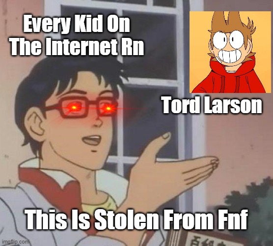 Is This A Pigeon Meme | Every Kid On The Internet Rn; Tord Larson; This Is Stolen From Fnf | image tagged in memes,is this a pigeon | made w/ Imgflip meme maker
