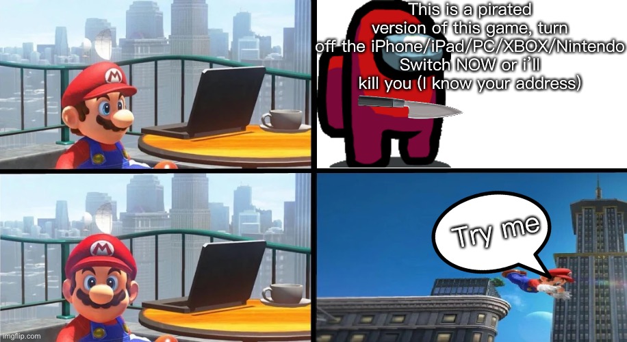 Mario Bails | This is a pirated version of this game, turn off the iPhone/iPad/PC/XBOX/Nintendo Switch NOW or i’ll kill you (I know your address); Try me | image tagged in mario bails | made w/ Imgflip meme maker
