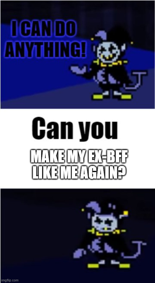 I Can Do Anything |  MAKE MY EX-BFF LIKE ME AGAIN? | image tagged in i can do anything,why me,w h y,jevil,undertale,gaming | made w/ Imgflip meme maker