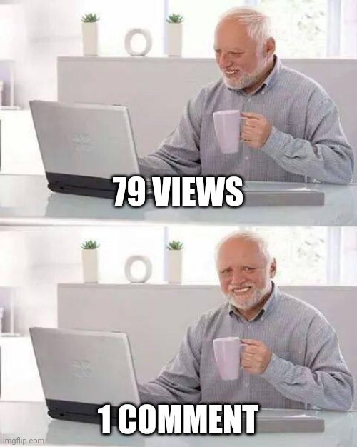 Meanwhile on Imgflip | 79 VIEWS; 1 COMMENT | image tagged in memes,hide the pain harold | made w/ Imgflip meme maker