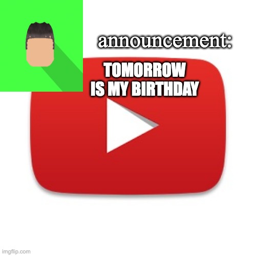 Kyrian247 announcement | TOMORROW IS MY BIRTHDAY | image tagged in kyrian247 announcement | made w/ Imgflip meme maker