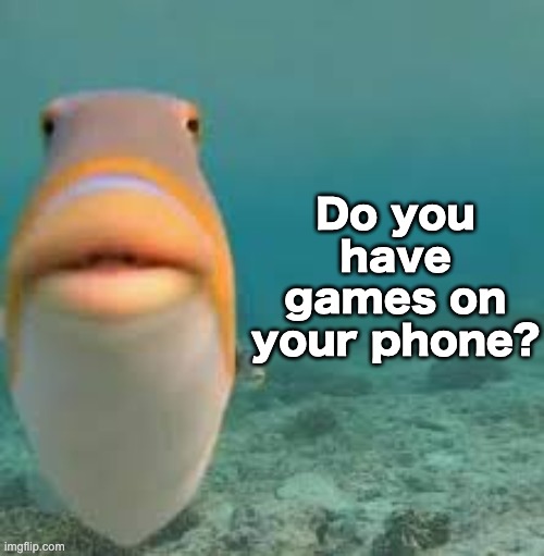 0-0 | Do you have games on your phone? | image tagged in memes,unfunny | made w/ Imgflip meme maker