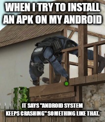 can anyone help me with this problem? | WHEN I TRY TO INSTALL AN APK ON MY ANDROID; IT SAYS "ANDROID SYSTEM KEEPS CRASHING" SOMETHING LIKE THAT. | image tagged in dead 2 | made w/ Imgflip meme maker