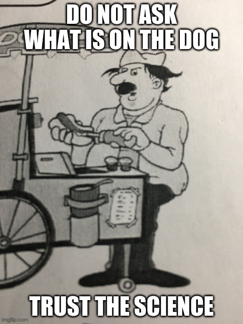 Deja vu.  We have been here before | DO NOT ASK WHAT IS ON THE DOG; TRUST THE SCIENCE | image tagged in hitler the hotdog man,deja vu,never trust the science,obey,mandate the hotdog,trust your government | made w/ Imgflip meme maker
