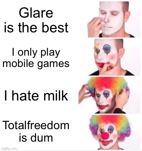 Clown Applying Makeup | Glare is the best; I only play mobile games; I hate milk; Totalfreedom is dum | image tagged in memes,clown applying makeup | made w/ Imgflip meme maker