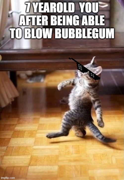 yes swag (did i get the age wrong? pls tell me) | 7 YEAROLD  YOU AFTER BEING ABLE TO BLOW BUBBLEGUM | image tagged in memes,cool cat stroll | made w/ Imgflip meme maker