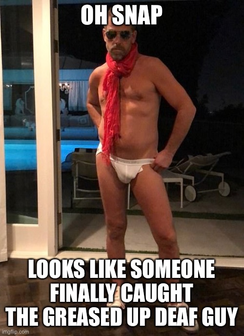 Greased up deaf guy | OH SNAP; LOOKS LIKE SOMEONE FINALLY CAUGHT THE GREASED UP DEAF GUY | image tagged in funny | made w/ Imgflip meme maker