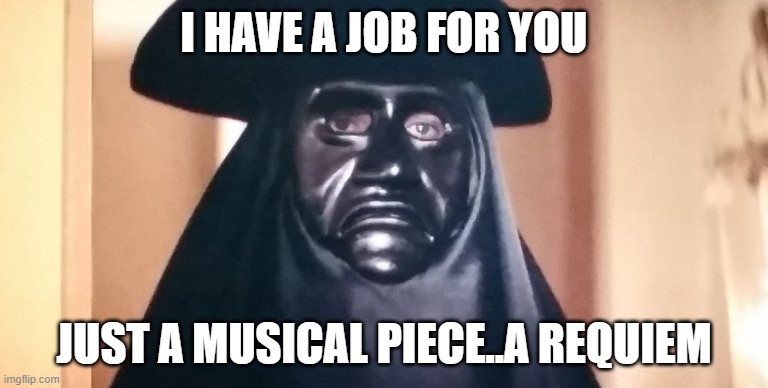 requiem job | I HAVE A JOB FOR YOU; JUST A MUSICAL PIECE..A REQUIEM | image tagged in mozart,requiem,job | made w/ Imgflip meme maker