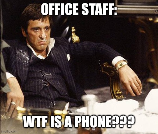 Work-In-Joke | OFFICE STAFF:; WTF IS A PHONE??? | image tagged in scarface | made w/ Imgflip meme maker