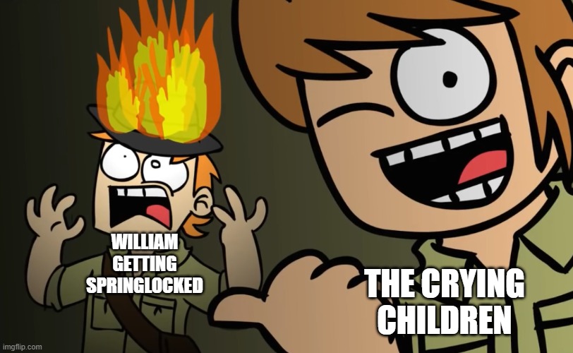 He dead (BUT HE WILL COME BACK >:D) | THE CRYING CHILDREN; WILLIAM GETTING SPRINGLOCKED | image tagged in matt on fire,eddsworld,fnaf,springtrap | made w/ Imgflip meme maker