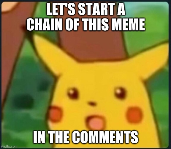 Chain time! |  LET'S START A CHAIN OF THIS MEME; IN THE COMMENTS | image tagged in surprised pikachu,chain,dew it | made w/ Imgflip meme maker