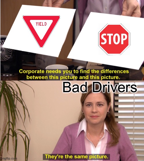 Yield Means Slow Down, So Stop Stopping! | Bad Drivers | image tagged in memes,they're the same picture,signs,driving | made w/ Imgflip meme maker