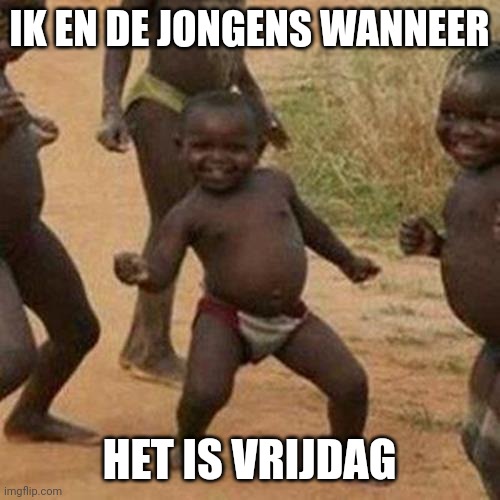 My first Dutch meme! | IK EN DE JONGENS WANNEER; HET IS VRIJDAG | image tagged in memes,third world success kid,foreign language,african kids dancing,dutch,dutch meme | made w/ Imgflip meme maker