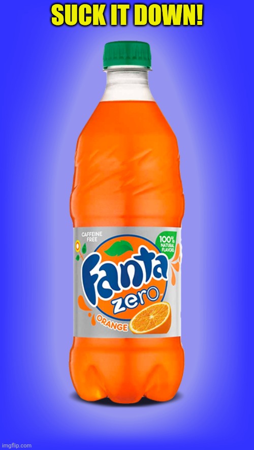 Fanta | SUCK IT DOWN! | image tagged in fanta | made w/ Imgflip meme maker