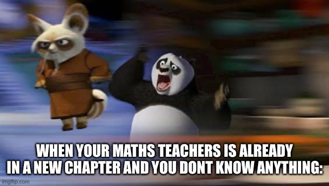 Confused po | WHEN YOUR MATHS TEACHERS IS ALREADY IN A NEW CHAPTER AND YOU DONT KNOW ANYTHING: | image tagged in confused po,panic intensifies | made w/ Imgflip meme maker