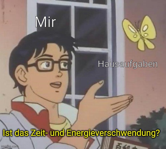 Foreign language meme #1: German | Mir; Hausaufgaben; Ist das Zeit- und Energieverschwendung? | image tagged in memes,is this a pigeon,german,foreign language,german memes,unnecessary tags | made w/ Imgflip meme maker