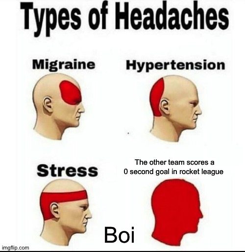 Honestly | The other team scores a 0 second goal in rocket league; Boi | image tagged in types of headaches meme | made w/ Imgflip meme maker