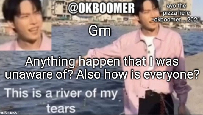 E | Gm; Anything happen that I was unaware of? Also how is everyone? | image tagged in e | made w/ Imgflip meme maker