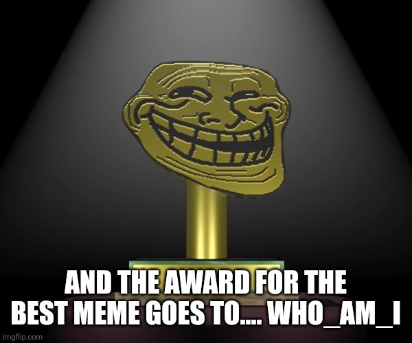 troll award | AND THE AWARD FOR THE BEST MEME GOES TO.... WHO_AM_I | image tagged in troll award | made w/ Imgflip meme maker