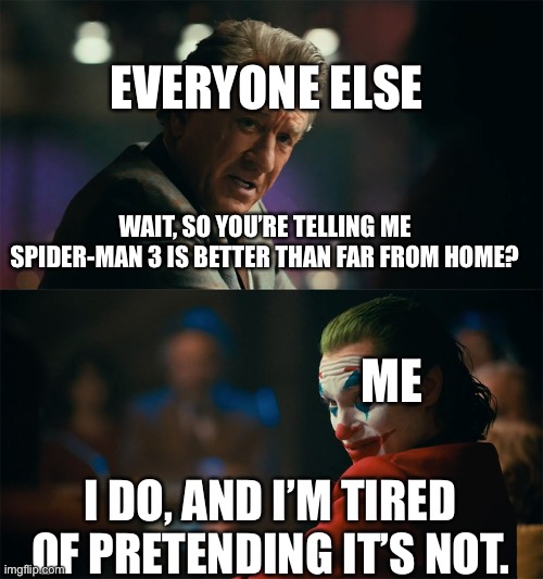 I'm tired of pretending it's not | EVERYONE ELSE; WAIT, SO YOU’RE TELLING ME SPIDER-MAN 3 IS BETTER THAN FAR FROM HOME? ME; I DO, AND I’M TIRED OF PRETENDING IT’S NOT. | image tagged in i'm tired of pretending it's not | made w/ Imgflip meme maker