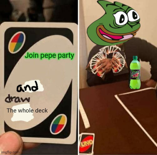 Join pepe party | Join pepe party; The whole deck | image tagged in memes,uno draw 25 cards,pepe,party,mountain dew | made w/ Imgflip meme maker