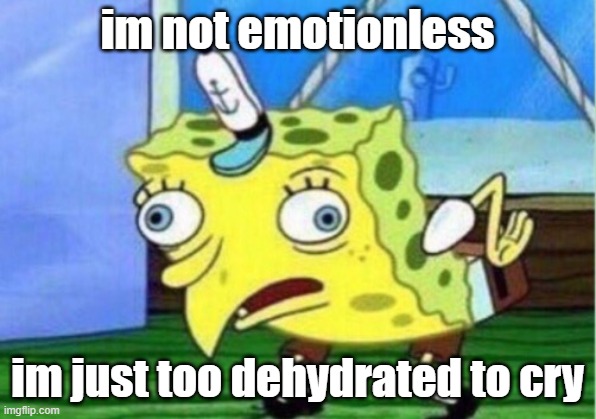 we're discussing about emotionlessness in literature so- | im not emotionless; im just too dehydrated to cry | image tagged in memes,mocking spongebob | made w/ Imgflip meme maker