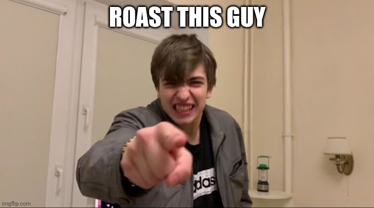 Give him a good burn! | ROAST THIS GUY | image tagged in rare insults,memes,geometry dash,roast this dude,vernam,insults | made w/ Imgflip meme maker