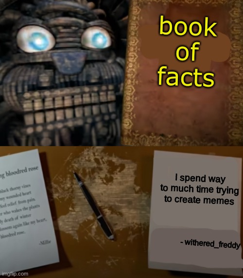 im making memes from all of dawko's fazbear frights songs | book of facts; I spend way to much time trying to create memes; - withered_freddy | image tagged in fnaf,five nights at freddys,five nights at freddy's,fnaf sister location,sister location | made w/ Imgflip meme maker