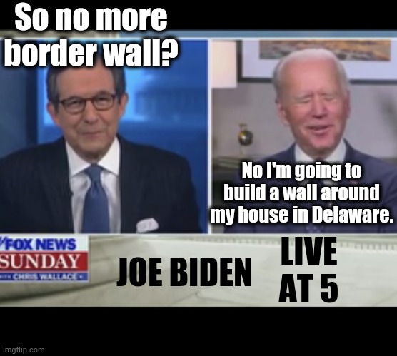 And At Taxpayer Expense At That | So no more border wall? No I'm going to build a wall around my house in Delaware. LIVE AT 5; JOE BIDEN | image tagged in poor confused joe biden,memes,politics,fence aka border wall,house,wall | made w/ Imgflip meme maker