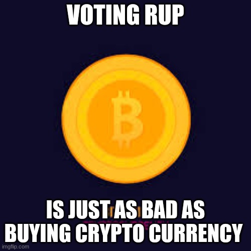 the rup policies are bad and will just result in pushing the people into silence remember dont vote for rup vote for the liberta | VOTING RUP; IS JUST AS BAD AS BUYING CRYPTO CURRENCY | made w/ Imgflip meme maker