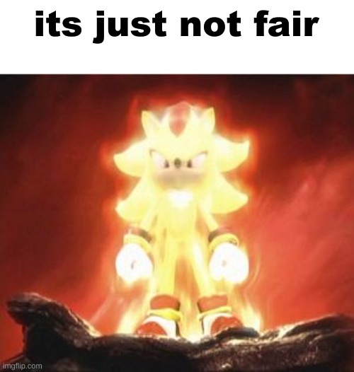 Super Shadow | its just not fair | image tagged in super shadow | made w/ Imgflip meme maker