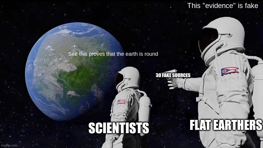 Flat Earthers Be Like |  This "evidence" is fake; See this proves that the earth is round; 30 FAKE SOURCES; FLAT EARTHERS; SCIENTISTS | image tagged in memes,always has been,flat earthers | made w/ Imgflip meme maker
