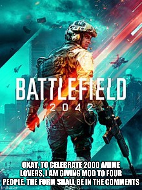 BF 2042 | OKAY, TO CELEBRATE 2000 ANIME LOVERS, I AM GIVING MOD TO FOUR PEOPLE. THE FORM SHALL BE IN THE COMMENTS | image tagged in bf 2042 | made w/ Imgflip meme maker