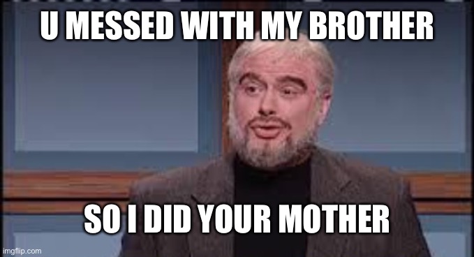 Trubec funny | U MESSED WITH MY BROTHER; SO I DID YOUR MOTHER | image tagged in trubec funny | made w/ Imgflip meme maker