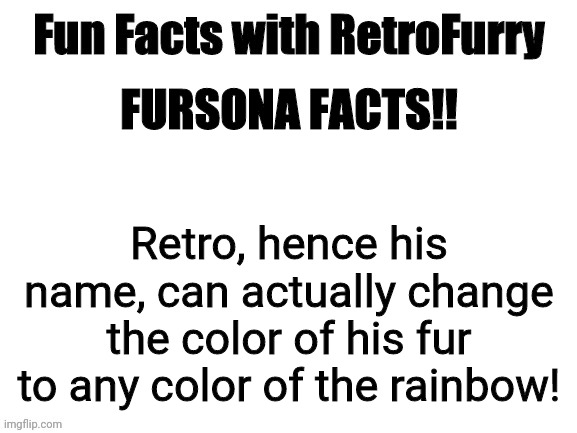 Also his original fur color is actually unknown since he can change fur color, but he prefers light blue for some reason- | FURSONA FACTS!! Retro, hence his name, can actually change the color of his fur to any color of the rainbow! | image tagged in fun facts with retrofurry,furry,fursona | made w/ Imgflip meme maker