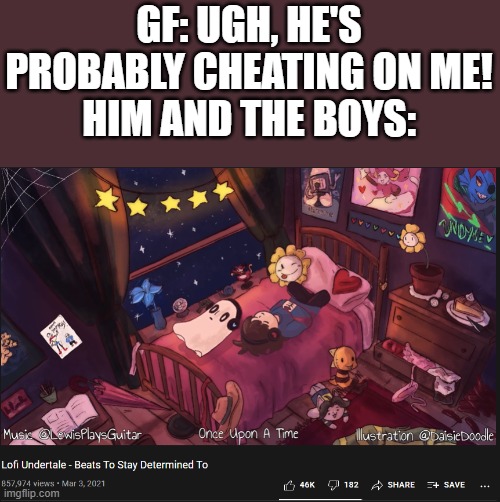 The boys are vibing, leave them alone | GF: UGH, HE'S PROBABLY CHEATING ON ME!
HIM AND THE BOYS: | made w/ Imgflip meme maker