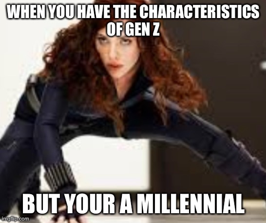 Millennial spy | WHEN YOU HAVE THE CHARACTERISTICS
OF GEN Z; BUT YOUR A MILLENNIAL | image tagged in black widow,marvel | made w/ Imgflip meme maker