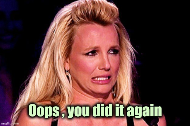 Britney spears | Oops , you did it again | image tagged in britney spears | made w/ Imgflip meme maker