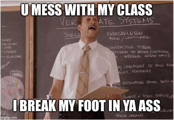 Key Sub Teacher saying  | U MESS WITH MY CLASS; I BREAK MY FOOT IN YA ASS | image tagged in key sub teacher saying | made w/ Imgflip meme maker