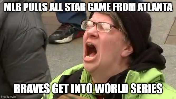 Trump Screamer |  MLB PULLS ALL STAR GAME FROM ATLANTA; BRAVES GET INTO WORLD SERIES | image tagged in trump screamer | made w/ Imgflip meme maker