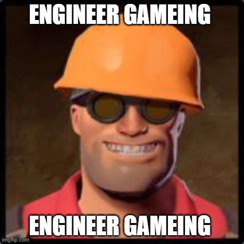 engineer gaming | ENGINEER GAMEING; ENGINEER GAMEING | image tagged in engineer gaming | made w/ Imgflip meme maker