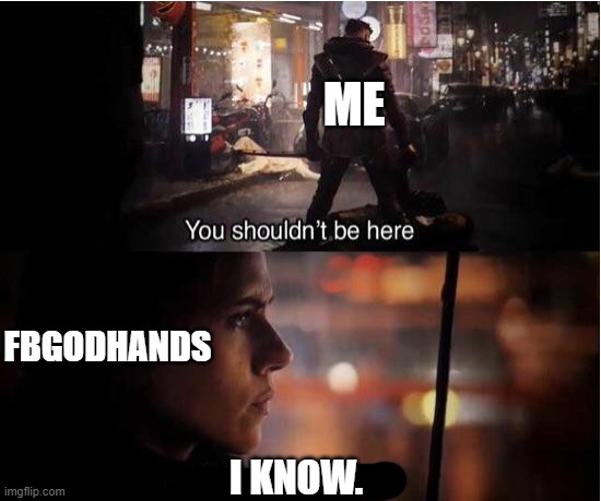 You shouldn't be here, Neither should you | FBGODHANDS ME I KNOW. | image tagged in you shouldn't be here neither should you | made w/ Imgflip meme maker