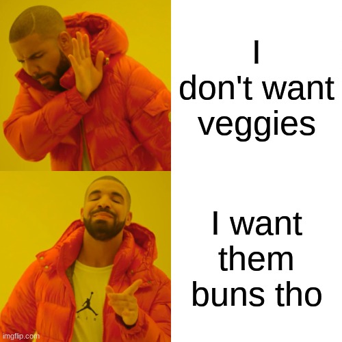 Drake Hotline Bling | I don't want veggies; I want them buns tho | image tagged in memes,drake hotline bling | made w/ Imgflip meme maker