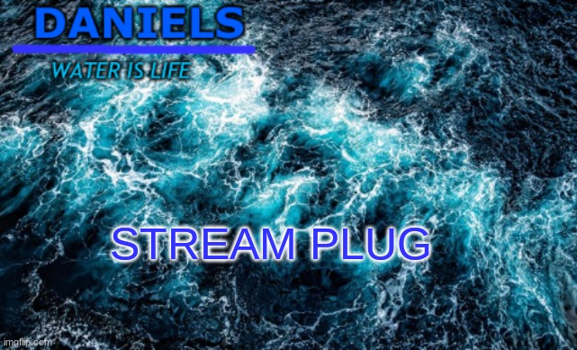 daniels water template | STREAM PLUG | image tagged in daniels water template | made w/ Imgflip meme maker