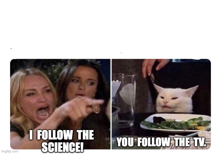 Housewives cat | I  FOLLOW  THE  SCIENCE! YOU  FOLLOW  THE  TV. | image tagged in housewives cat | made w/ Imgflip meme maker