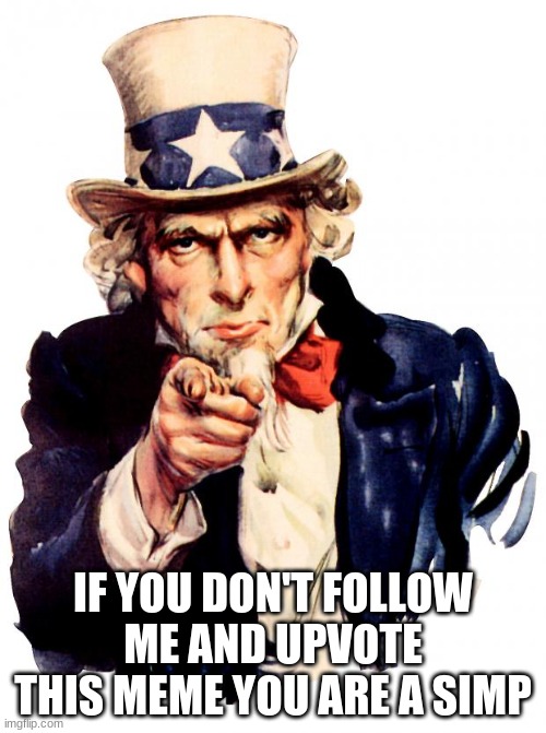 Uncle Sam |  IF YOU DON'T FOLLOW ME AND UPVOTE THIS MEME YOU ARE A SIMP | image tagged in memes,uncle sam | made w/ Imgflip meme maker