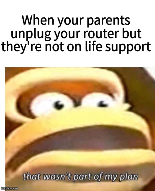 That wasn't part of my plan |  When your parents unplug your router but they're not on life support | image tagged in that wasn't part of my plan,father unplugs life support | made w/ Imgflip meme maker