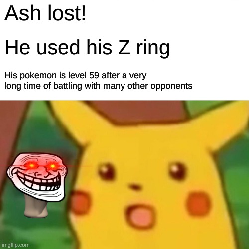 Surprised Pikachu | Ash lost! He used his Z ring; His pokemon is level 59 after a very long time of battling with many other opponents | image tagged in memes,surprised pikachu | made w/ Imgflip meme maker