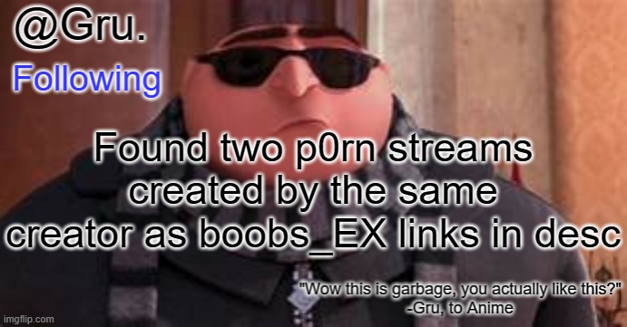 Gru has something to say... | Found two p0rn streams created by the same creator as boobs_EX links in desc | image tagged in gru has something to say | made w/ Imgflip meme maker