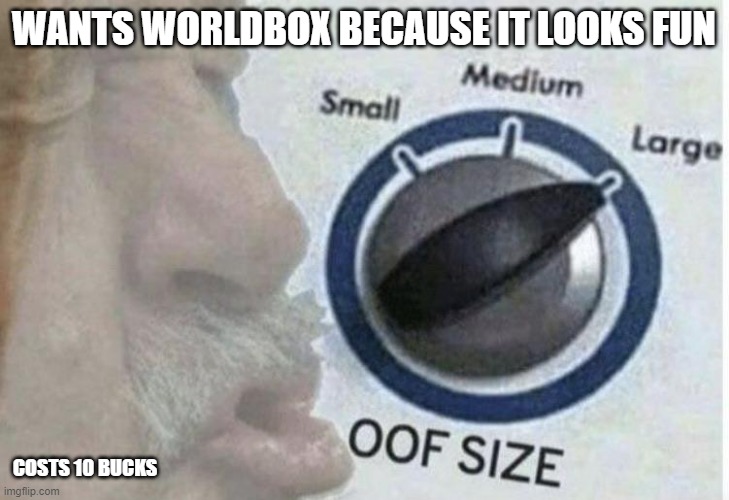 Yeah I won't get it for a few years | WANTS WORLDBOX BECAUSE IT LOOKS FUN; COSTS 10 BUCKS | image tagged in oof size large | made w/ Imgflip meme maker